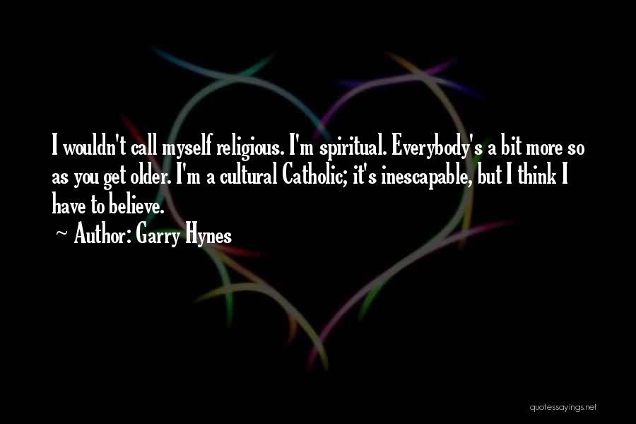 Garry Hynes Quotes: I Wouldn't Call Myself Religious. I'm Spiritual. Everybody's A Bit More So As You Get Older. I'm A Cultural Catholic;