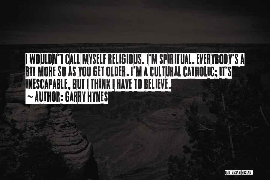 Garry Hynes Quotes: I Wouldn't Call Myself Religious. I'm Spiritual. Everybody's A Bit More So As You Get Older. I'm A Cultural Catholic;