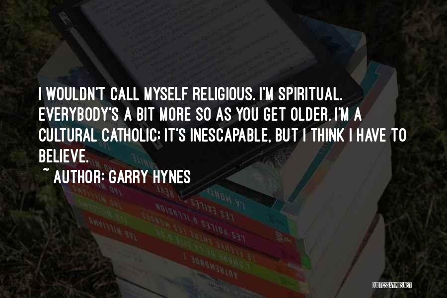 Garry Hynes Quotes: I Wouldn't Call Myself Religious. I'm Spiritual. Everybody's A Bit More So As You Get Older. I'm A Cultural Catholic;