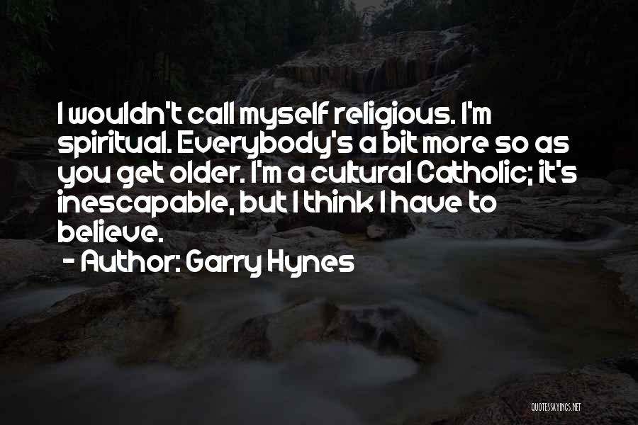 Garry Hynes Quotes: I Wouldn't Call Myself Religious. I'm Spiritual. Everybody's A Bit More So As You Get Older. I'm A Cultural Catholic;