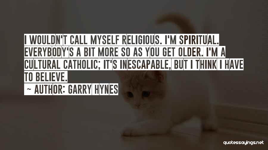 Garry Hynes Quotes: I Wouldn't Call Myself Religious. I'm Spiritual. Everybody's A Bit More So As You Get Older. I'm A Cultural Catholic;