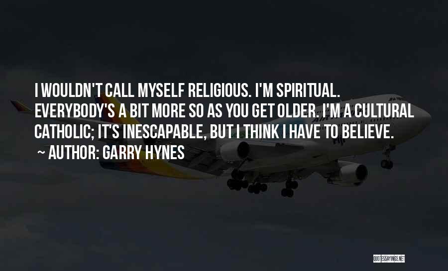 Garry Hynes Quotes: I Wouldn't Call Myself Religious. I'm Spiritual. Everybody's A Bit More So As You Get Older. I'm A Cultural Catholic;