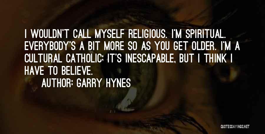 Garry Hynes Quotes: I Wouldn't Call Myself Religious. I'm Spiritual. Everybody's A Bit More So As You Get Older. I'm A Cultural Catholic;
