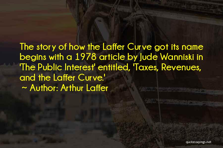 Arthur Laffer Quotes: The Story Of How The Laffer Curve Got Its Name Begins With A 1978 Article By Jude Wanniski In 'the