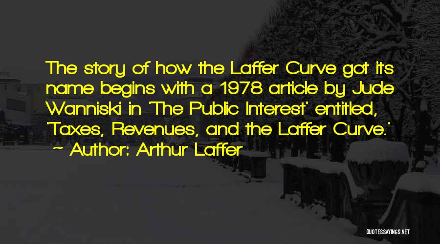 Arthur Laffer Quotes: The Story Of How The Laffer Curve Got Its Name Begins With A 1978 Article By Jude Wanniski In 'the