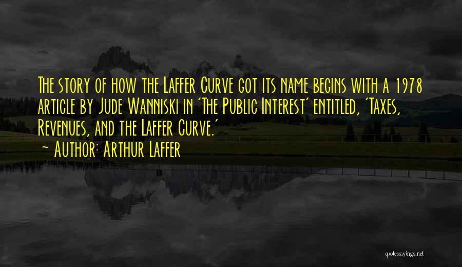 Arthur Laffer Quotes: The Story Of How The Laffer Curve Got Its Name Begins With A 1978 Article By Jude Wanniski In 'the