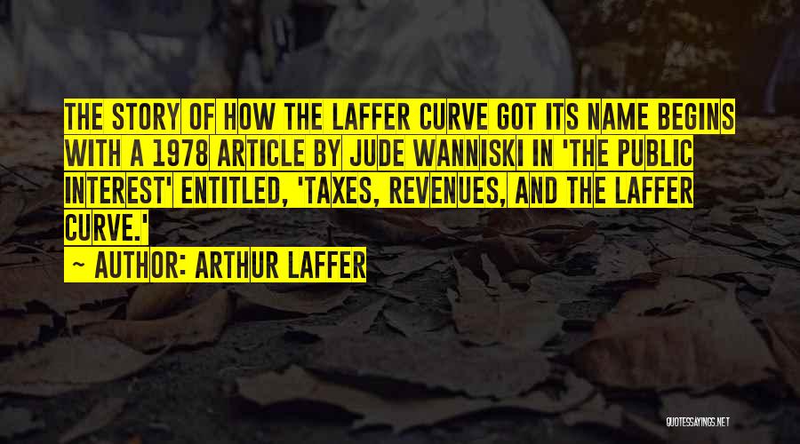 Arthur Laffer Quotes: The Story Of How The Laffer Curve Got Its Name Begins With A 1978 Article By Jude Wanniski In 'the