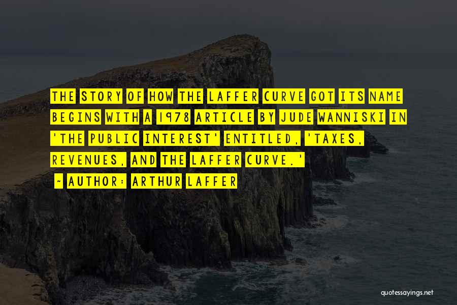 Arthur Laffer Quotes: The Story Of How The Laffer Curve Got Its Name Begins With A 1978 Article By Jude Wanniski In 'the