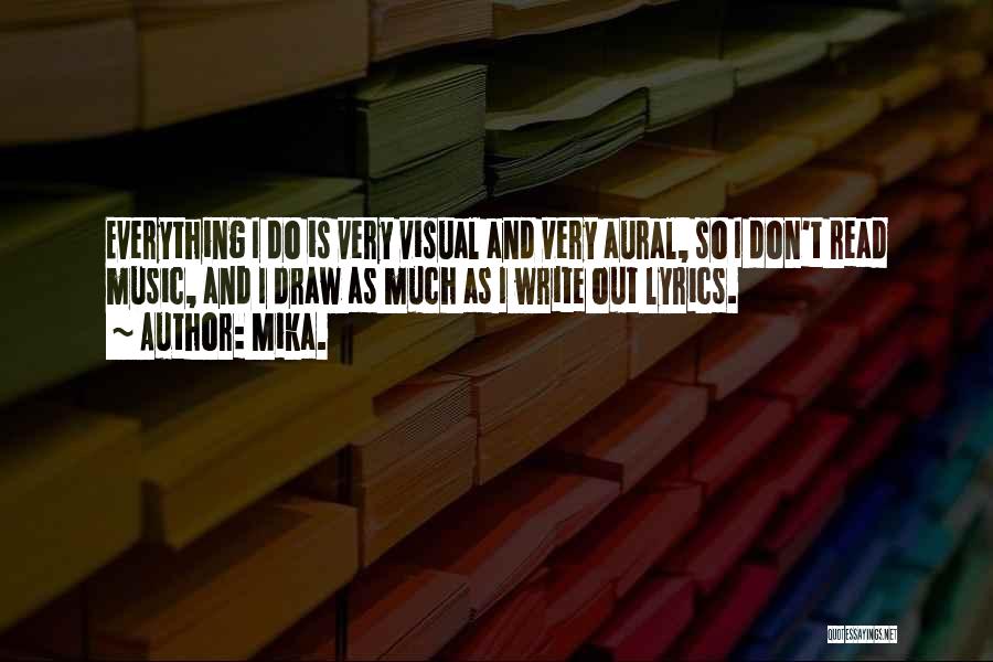 Mika. Quotes: Everything I Do Is Very Visual And Very Aural, So I Don't Read Music, And I Draw As Much As