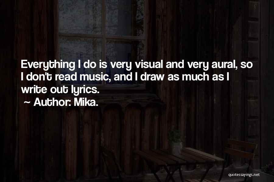 Mika. Quotes: Everything I Do Is Very Visual And Very Aural, So I Don't Read Music, And I Draw As Much As