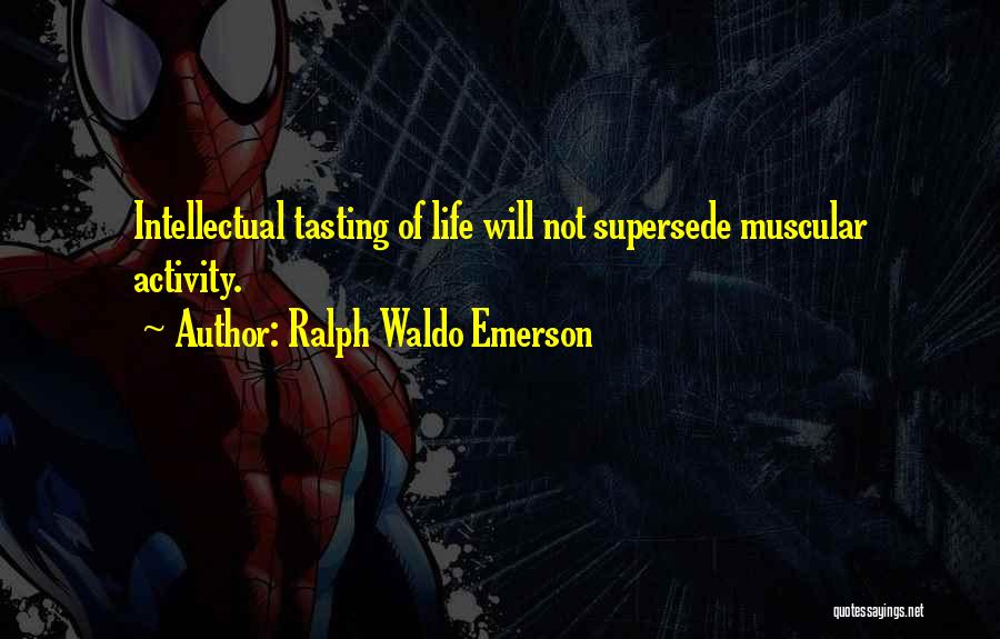 Ralph Waldo Emerson Quotes: Intellectual Tasting Of Life Will Not Supersede Muscular Activity.