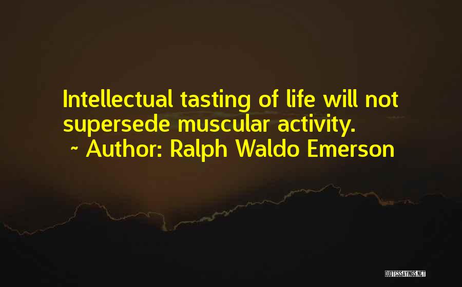 Ralph Waldo Emerson Quotes: Intellectual Tasting Of Life Will Not Supersede Muscular Activity.