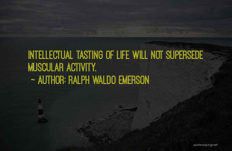 Ralph Waldo Emerson Quotes: Intellectual Tasting Of Life Will Not Supersede Muscular Activity.