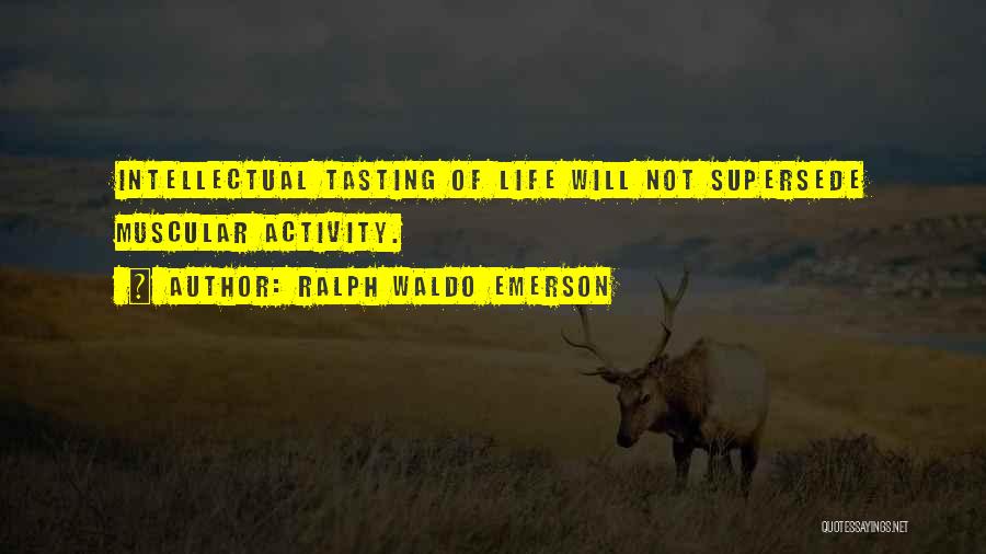 Ralph Waldo Emerson Quotes: Intellectual Tasting Of Life Will Not Supersede Muscular Activity.