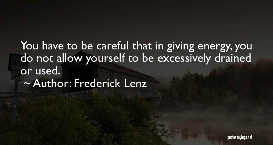 Frederick Lenz Quotes: You Have To Be Careful That In Giving Energy, You Do Not Allow Yourself To Be Excessively Drained Or Used.