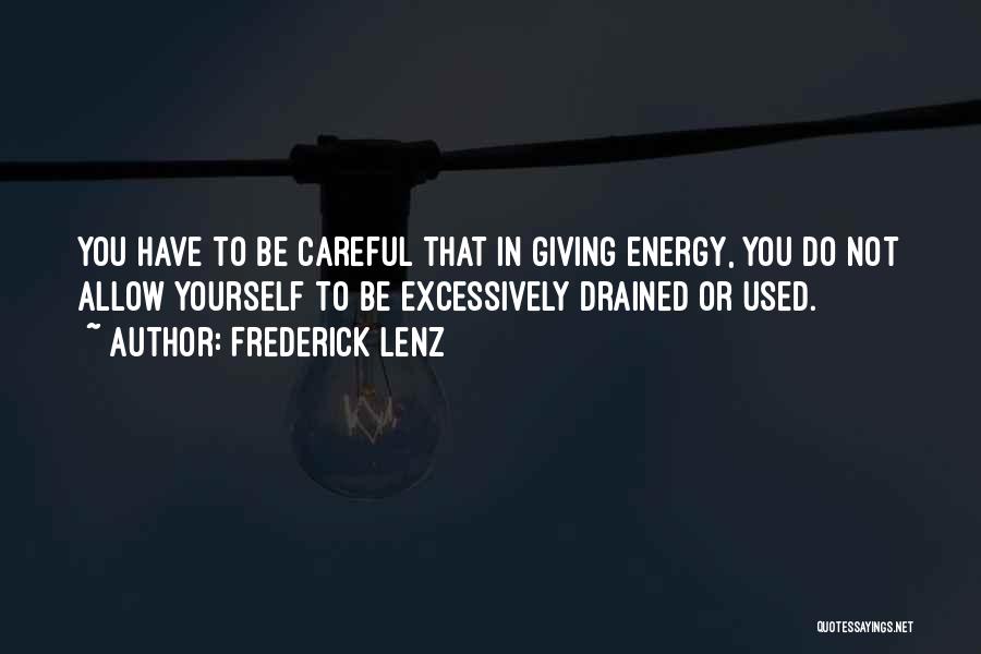 Frederick Lenz Quotes: You Have To Be Careful That In Giving Energy, You Do Not Allow Yourself To Be Excessively Drained Or Used.
