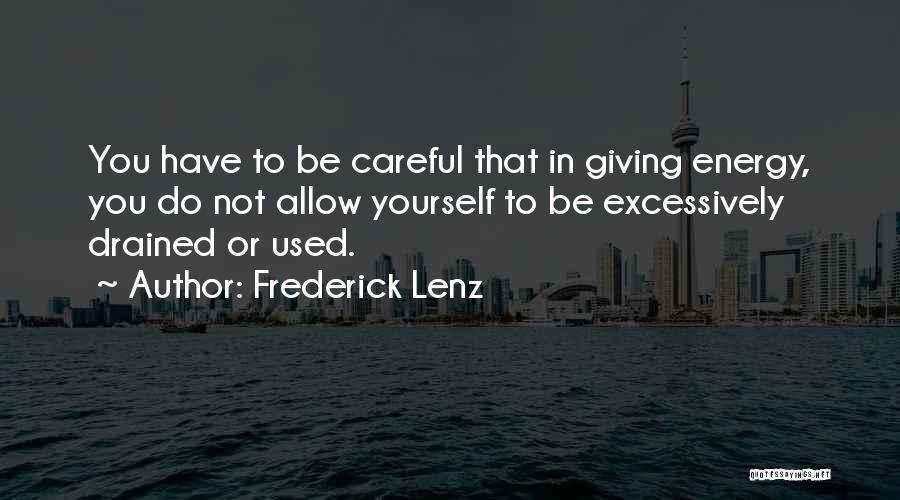 Frederick Lenz Quotes: You Have To Be Careful That In Giving Energy, You Do Not Allow Yourself To Be Excessively Drained Or Used.