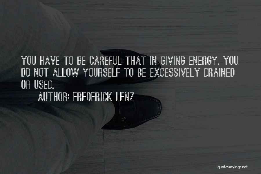 Frederick Lenz Quotes: You Have To Be Careful That In Giving Energy, You Do Not Allow Yourself To Be Excessively Drained Or Used.