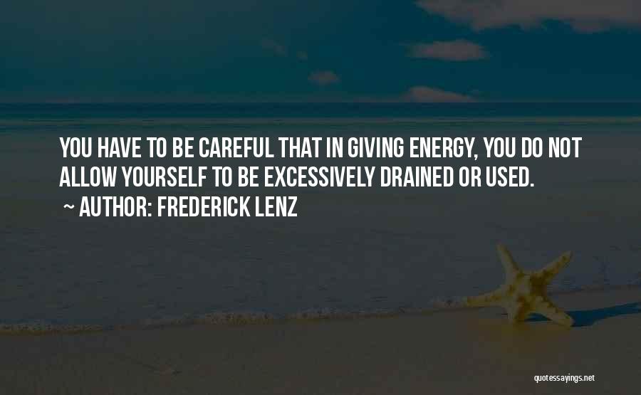 Frederick Lenz Quotes: You Have To Be Careful That In Giving Energy, You Do Not Allow Yourself To Be Excessively Drained Or Used.