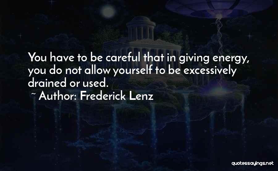 Frederick Lenz Quotes: You Have To Be Careful That In Giving Energy, You Do Not Allow Yourself To Be Excessively Drained Or Used.