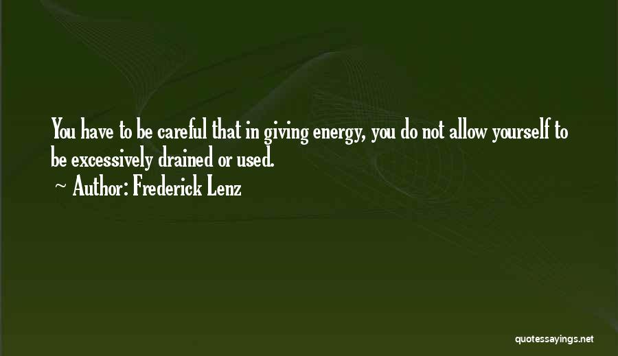 Frederick Lenz Quotes: You Have To Be Careful That In Giving Energy, You Do Not Allow Yourself To Be Excessively Drained Or Used.