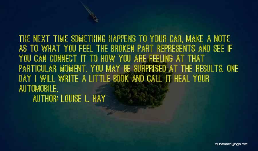 Louise L. Hay Quotes: The Next Time Something Happens To Your Car, Make A Note As To What You Feel The Broken Part Represents