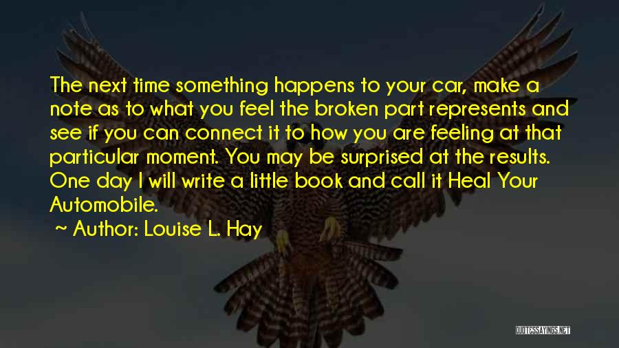 Louise L. Hay Quotes: The Next Time Something Happens To Your Car, Make A Note As To What You Feel The Broken Part Represents