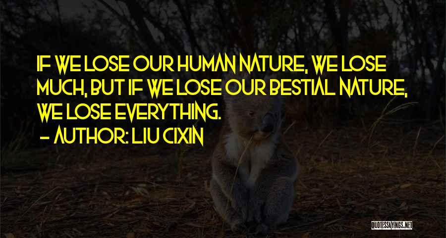 Liu Cixin Quotes: If We Lose Our Human Nature, We Lose Much, But If We Lose Our Bestial Nature, We Lose Everything.