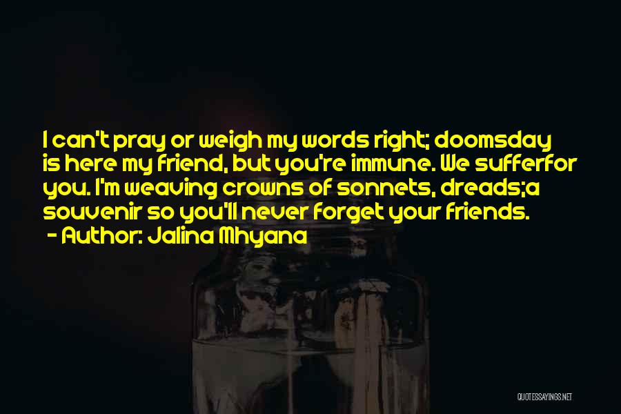 Jalina Mhyana Quotes: I Can't Pray Or Weigh My Words Right; Doomsday Is Here My Friend, But You're Immune. We Sufferfor You. I'm