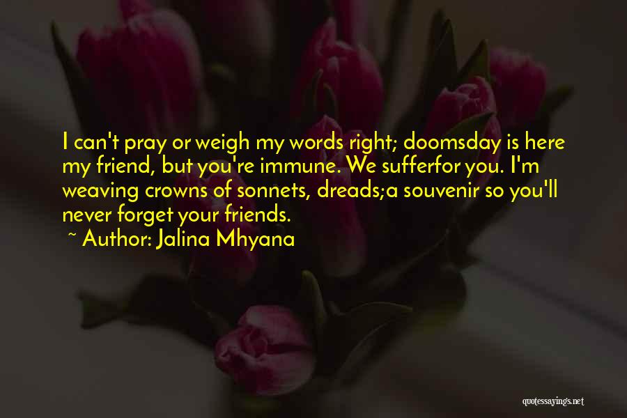 Jalina Mhyana Quotes: I Can't Pray Or Weigh My Words Right; Doomsday Is Here My Friend, But You're Immune. We Sufferfor You. I'm