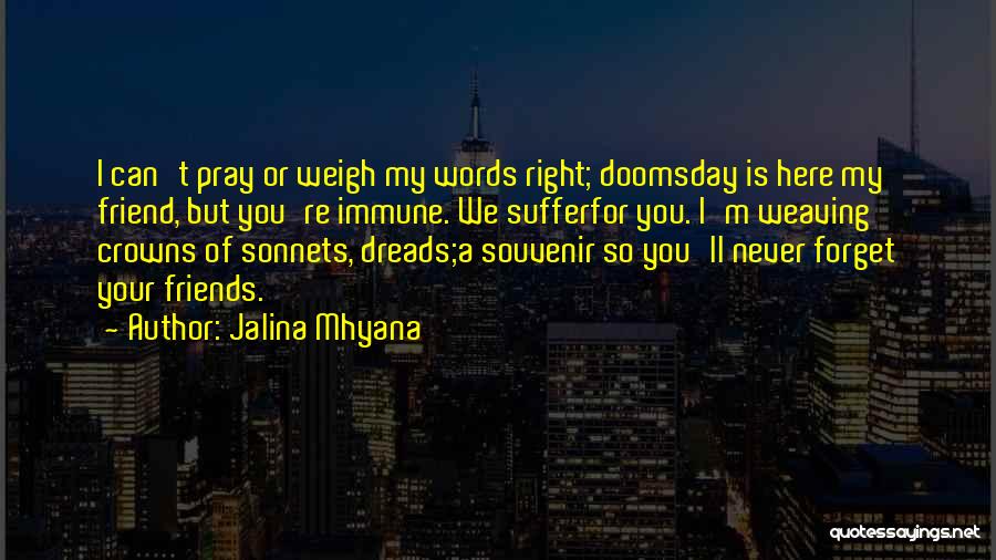 Jalina Mhyana Quotes: I Can't Pray Or Weigh My Words Right; Doomsday Is Here My Friend, But You're Immune. We Sufferfor You. I'm