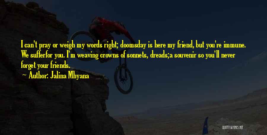 Jalina Mhyana Quotes: I Can't Pray Or Weigh My Words Right; Doomsday Is Here My Friend, But You're Immune. We Sufferfor You. I'm