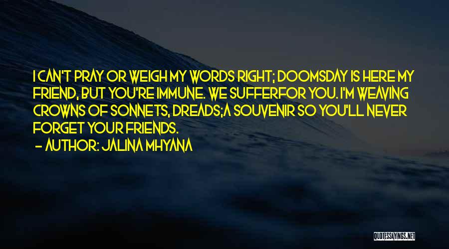 Jalina Mhyana Quotes: I Can't Pray Or Weigh My Words Right; Doomsday Is Here My Friend, But You're Immune. We Sufferfor You. I'm