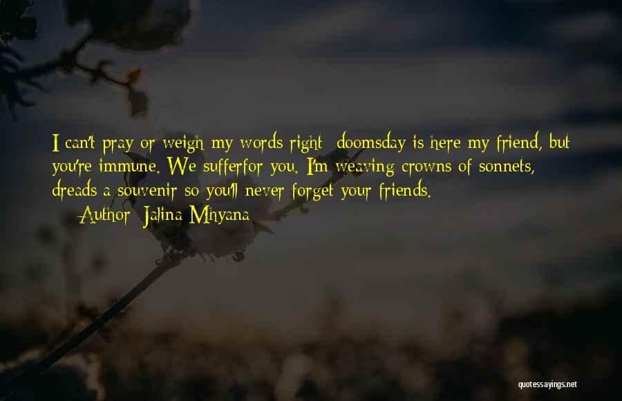 Jalina Mhyana Quotes: I Can't Pray Or Weigh My Words Right; Doomsday Is Here My Friend, But You're Immune. We Sufferfor You. I'm