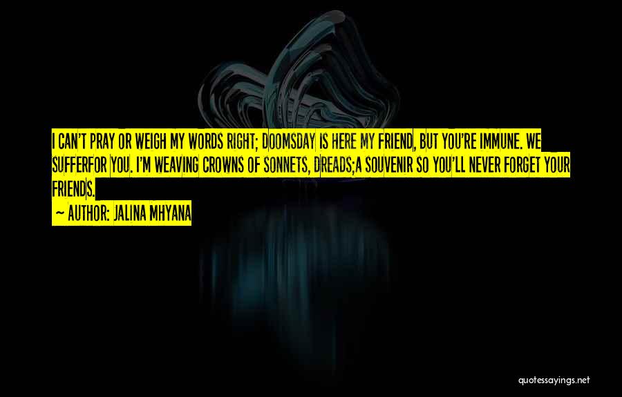 Jalina Mhyana Quotes: I Can't Pray Or Weigh My Words Right; Doomsday Is Here My Friend, But You're Immune. We Sufferfor You. I'm