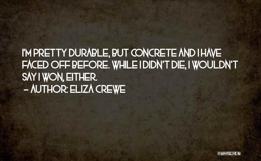 Eliza Crewe Quotes: I'm Pretty Durable, But Concrete And I Have Faced Off Before. While I Didn't Die, I Wouldn't Say I Won,