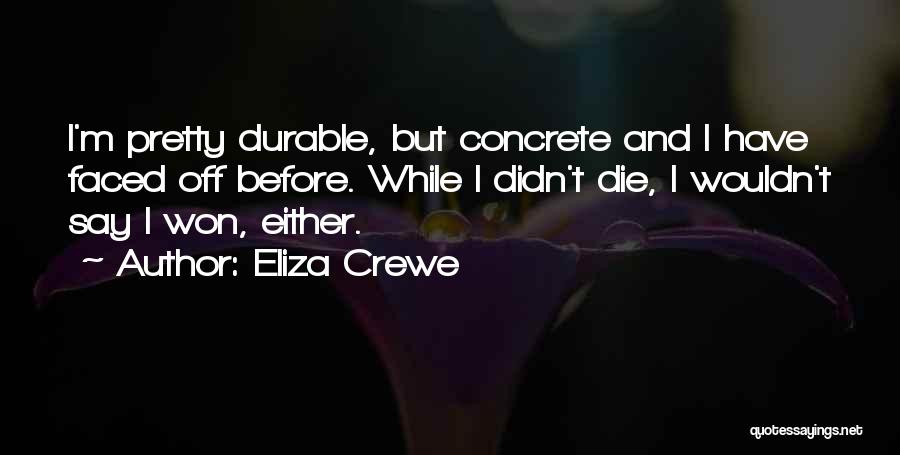 Eliza Crewe Quotes: I'm Pretty Durable, But Concrete And I Have Faced Off Before. While I Didn't Die, I Wouldn't Say I Won,