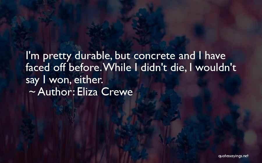 Eliza Crewe Quotes: I'm Pretty Durable, But Concrete And I Have Faced Off Before. While I Didn't Die, I Wouldn't Say I Won,