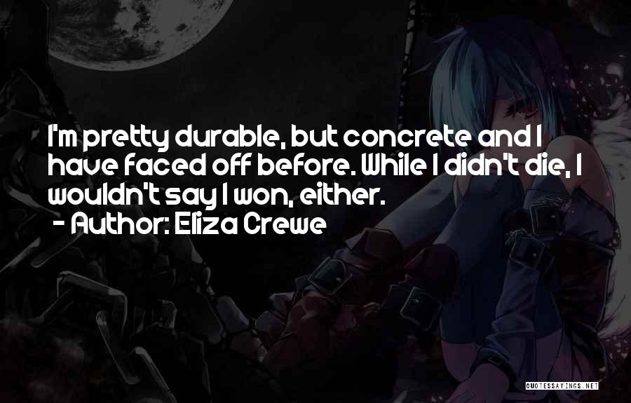 Eliza Crewe Quotes: I'm Pretty Durable, But Concrete And I Have Faced Off Before. While I Didn't Die, I Wouldn't Say I Won,