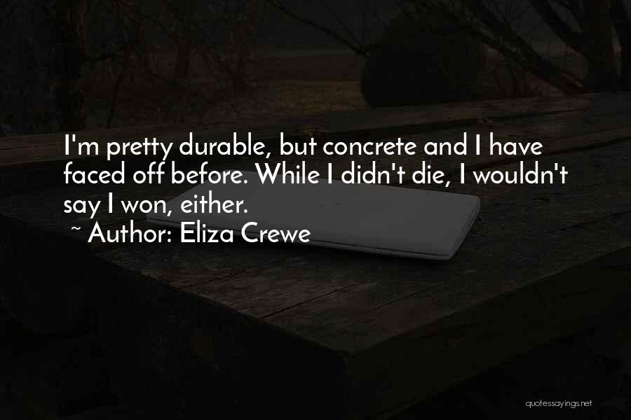 Eliza Crewe Quotes: I'm Pretty Durable, But Concrete And I Have Faced Off Before. While I Didn't Die, I Wouldn't Say I Won,