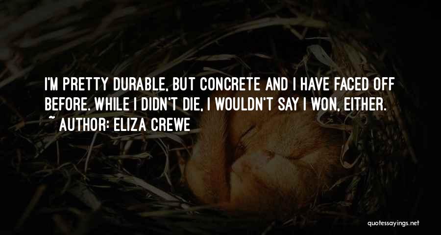 Eliza Crewe Quotes: I'm Pretty Durable, But Concrete And I Have Faced Off Before. While I Didn't Die, I Wouldn't Say I Won,