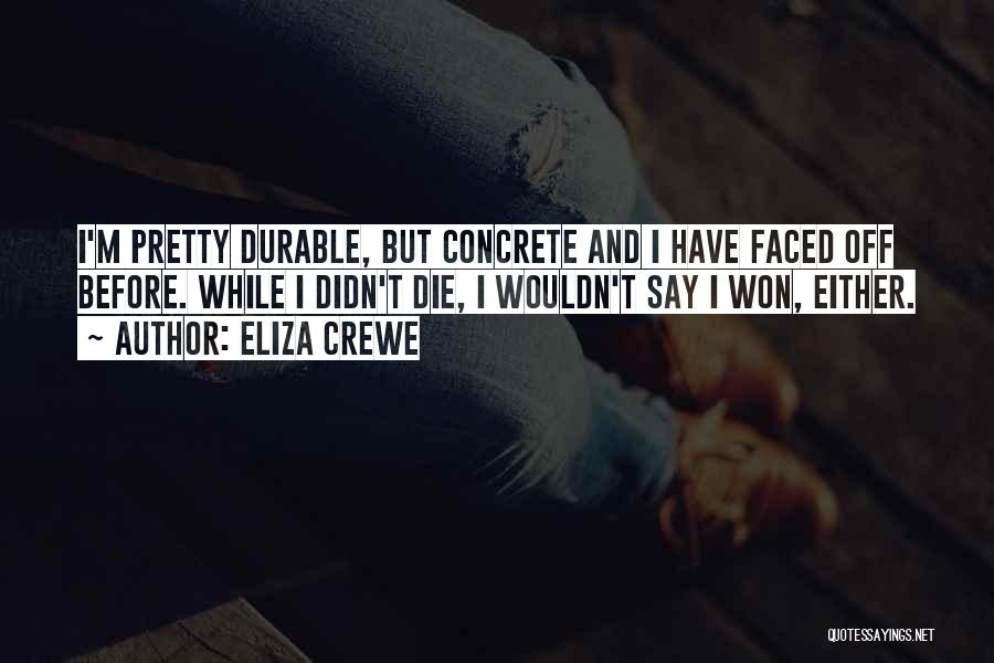 Eliza Crewe Quotes: I'm Pretty Durable, But Concrete And I Have Faced Off Before. While I Didn't Die, I Wouldn't Say I Won,