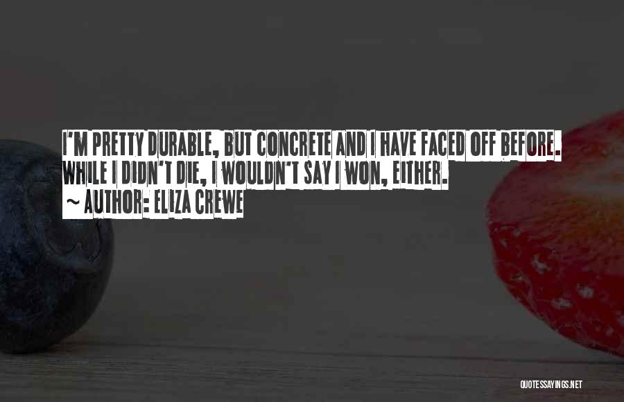 Eliza Crewe Quotes: I'm Pretty Durable, But Concrete And I Have Faced Off Before. While I Didn't Die, I Wouldn't Say I Won,