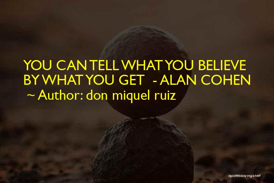 Don Miquel Ruiz Quotes: You Can Tell What You Believe By What You Get - Alan Cohen