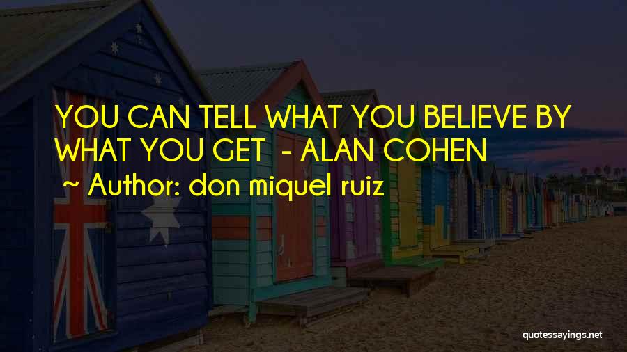 Don Miquel Ruiz Quotes: You Can Tell What You Believe By What You Get - Alan Cohen