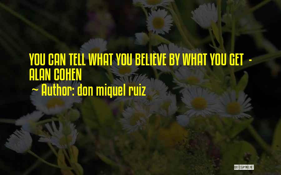 Don Miquel Ruiz Quotes: You Can Tell What You Believe By What You Get - Alan Cohen