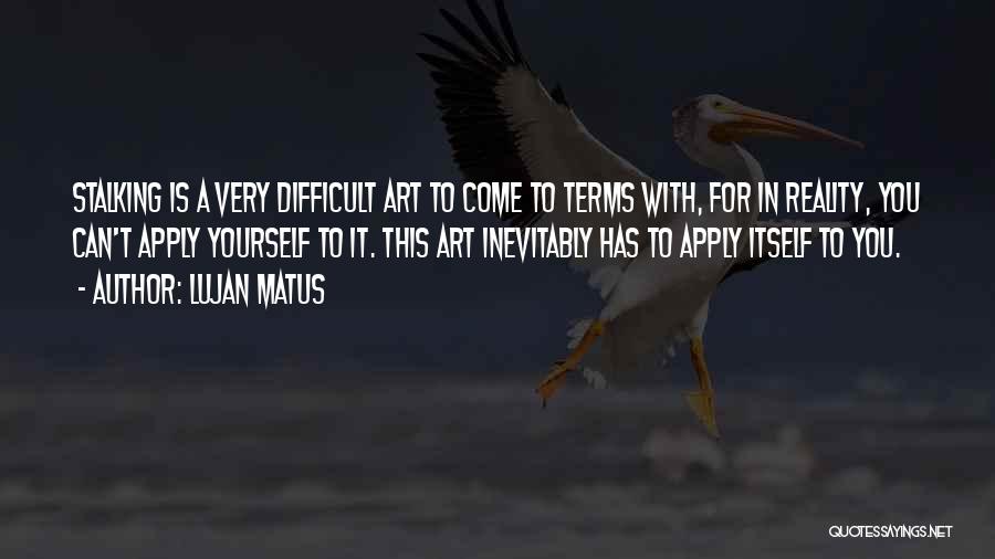 Lujan Matus Quotes: Stalking Is A Very Difficult Art To Come To Terms With, For In Reality, You Can't Apply Yourself To It.