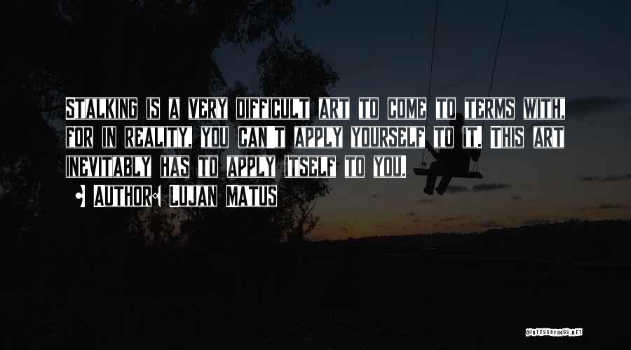 Lujan Matus Quotes: Stalking Is A Very Difficult Art To Come To Terms With, For In Reality, You Can't Apply Yourself To It.