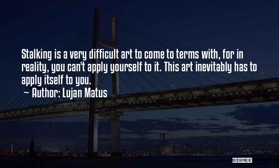 Lujan Matus Quotes: Stalking Is A Very Difficult Art To Come To Terms With, For In Reality, You Can't Apply Yourself To It.