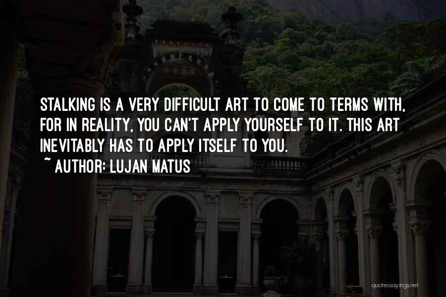 Lujan Matus Quotes: Stalking Is A Very Difficult Art To Come To Terms With, For In Reality, You Can't Apply Yourself To It.